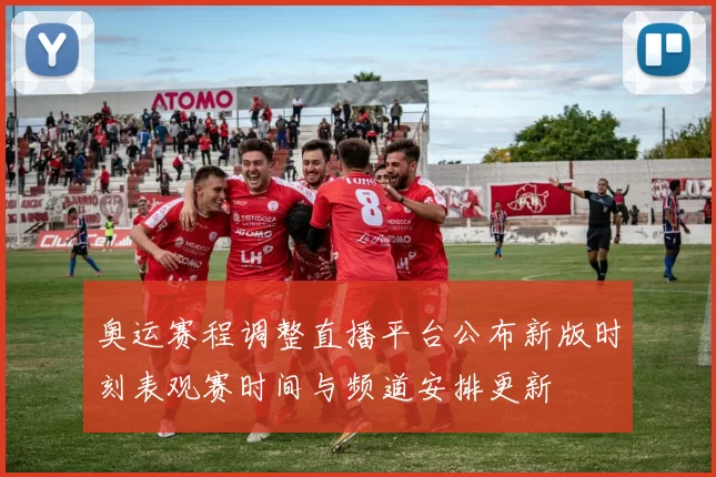 奥运赛程调整直播平台公布新版时刻表观赛时间与频道安排更新