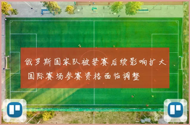 俄罗斯国家队被禁赛后续影响扩大 国际赛场参赛资格面临调整