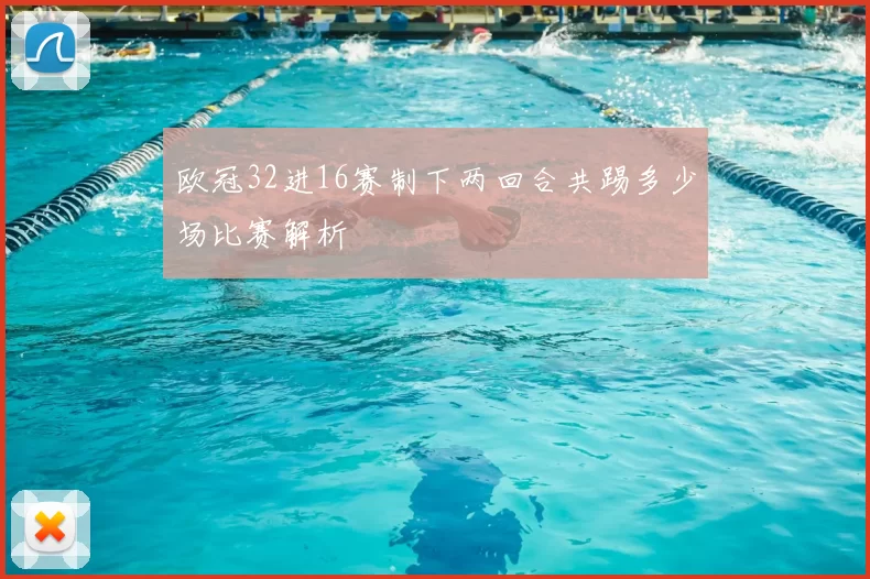 欧冠32进16赛制下两回合共踢多少场比赛解析
