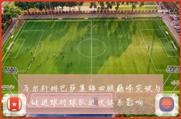马尔科姆巴萨集锦回顾巅峰突破与关键进球对球队进攻体系影响