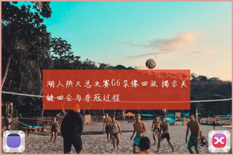 湖人热火总决赛G6录像回放 揭示关键回合与夺冠过程